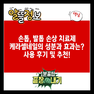 손톱, 발톱 손상 치료제 케라셀네일의 성분과 효과는? 사용 후기 및 추천!