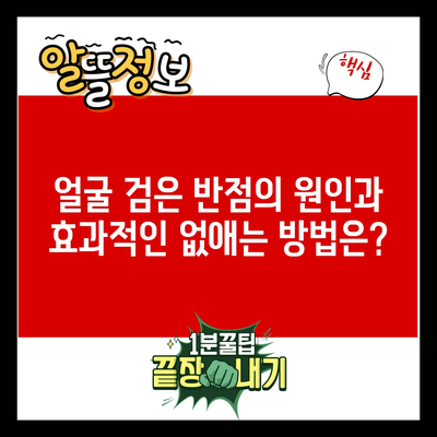 얼굴 검은 반점의 원인과 효과적인 없애는 방법은?