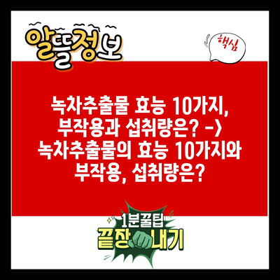 녹차추출물 효능 10가지, 부작용과 섭취량은? -> 녹차추출물의 효능 10가지와 부작용, 섭취량은?