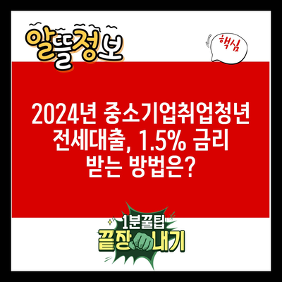 2024년 중소기업취업청년 전세대출, 1.5% 금리 받는 방법은?