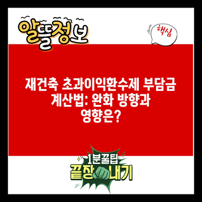 재건축 초과이익환수제 부담금 계산법: 완화 방향과 영향은?