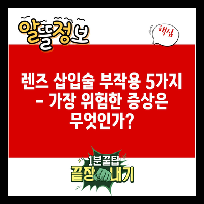 렌즈 삽입술 부작용 5가지 – 가장 위험한 증상은 무엇인가?