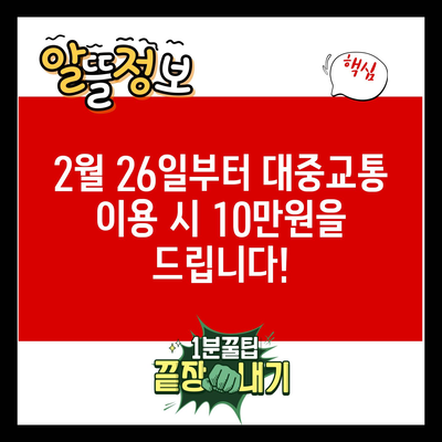 2월 26일부터 대중교통 이용 시 10만원을 드립니다!