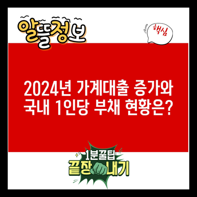 2024년 가계대출 증가와 국내 1인당 부채 현황은?