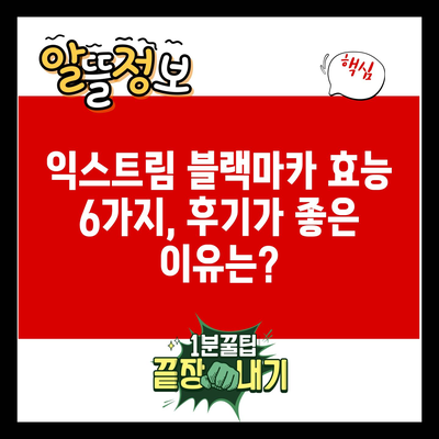 익스트림 블랙마카 효능 6가지, 후기가 좋은 이유는?