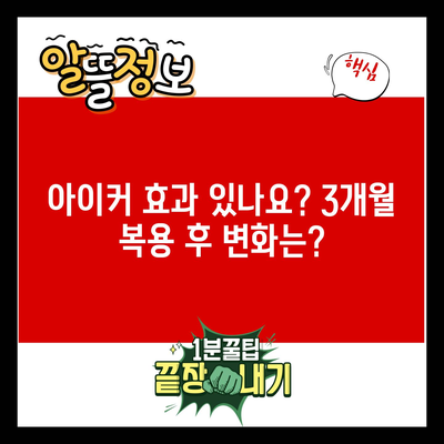 아이커 효과 있나요? 3개월 복용 후 변화는?