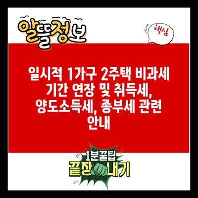 일시적 1가구 2주택 비과세 기간 연장 및 취득세, 양도소득세, 종부세 관련 안내