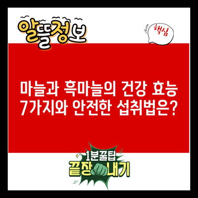 마늘과 흑마늘의 건강 효능 7가지와 안전한 섭취법은?