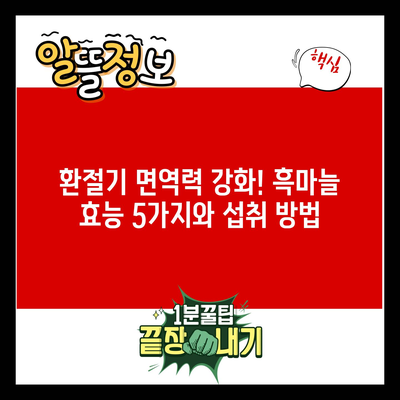 환절기 면역력 강화! 흑마늘 효능 5가지와 섭취 방법