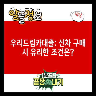 우리드림카대출: 신차 구매 시 유리한 조건은?