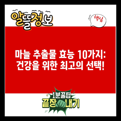 마늘 추출물 효능 10가지: 건강을 위한 최고의 선택!