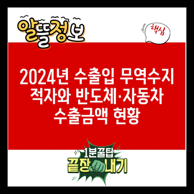 2024년 수출입 무역수지 적자와 반도체·자동차 수출금액 현황