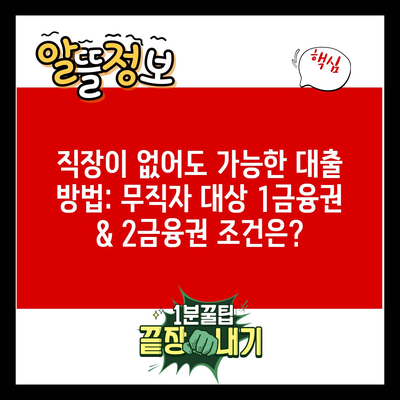 직장이 없어도 가능한 대출 방법: 무직자 대상 1금융권 & 2금융권 조건은?