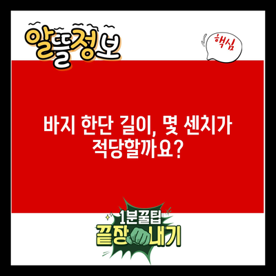 바지 한단 길이, 몇 센치가 적당할까요?