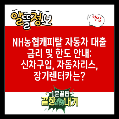 NH농협캐피탈 자동차 대출 금리 및 한도 안내: 신차구입, 자동차리스, 장기렌터카는?