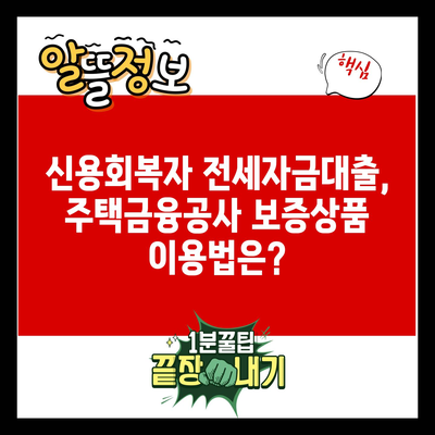 신용회복자 전세자금대출, 주택금융공사 보증상품 이용법은?