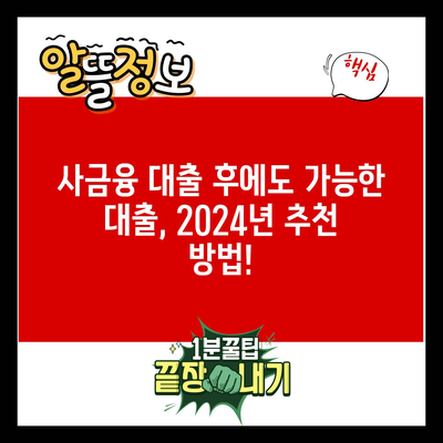 사금융 대출 후에도 가능한 대출, 2024년 추천 방법!