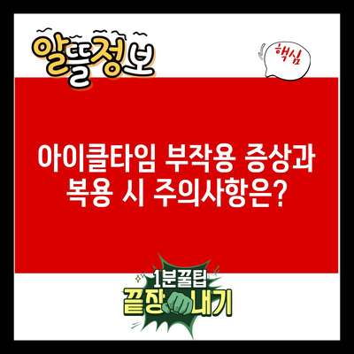 아이클타임 부작용 증상과 복용 시 주의사항은?