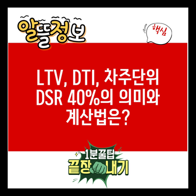 LTV, DTI, 차주단위 DSR 40%의 의미와 계산법은?