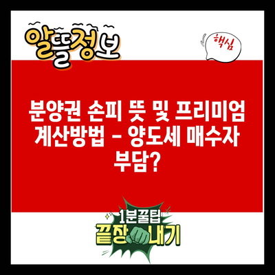 분양권 손피 뜻 및 프리미엄 계산방법 – 양도세 매수자 부담?