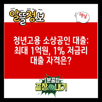 청년고용 소상공인 대출: 최대 1억원, 1% 저금리 대출 자격은?