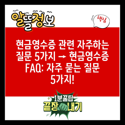 현금영수증 관련 자주하는 질문 5가지 → 현금영수증 FAQ: 자주 묻는 질문 5가지!