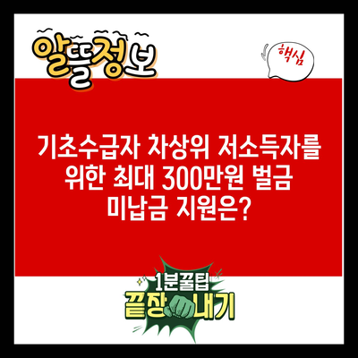 기초수급자 차상위 저소득자를 위한 최대 300만원 벌금 미납금 지원은?