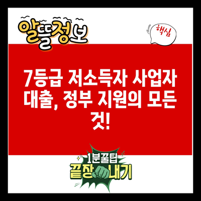 7등급 저소득자 사업자 대출, 정부 지원의 모든 것!