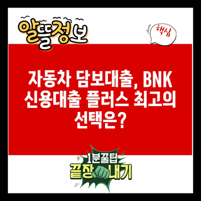 자동차 담보대출, BNK 신용대출 플러스 최고의 선택은?