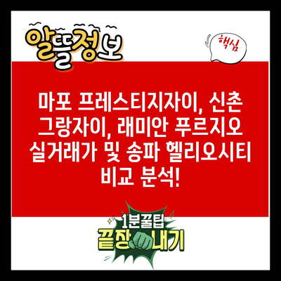 마포 프레스티지자이, 신촌 그랑자이, 래미안 푸르지오 실거래가 및 송파 헬리오시티 비교 분석!