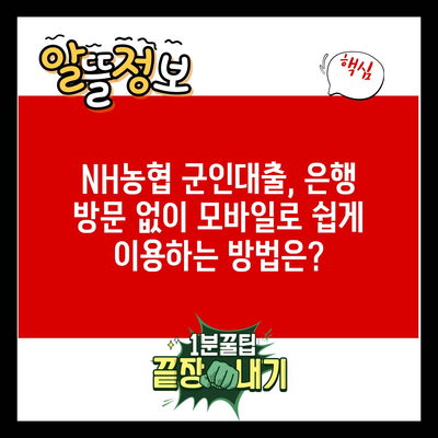 NH농협 군인대출, 은행 방문 없이 모바일로 쉽게 이용하는 방법은?