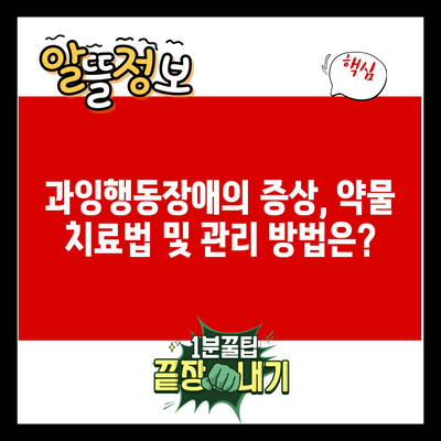 과잉행동장애의 증상, 약물 치료법 및 관리 방법은?