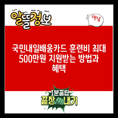 국민내일배움카드 훈련비 최대 500만원 지원받는 방법과 혜택