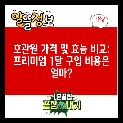 호관원 가격 및 효능 비교: 프리미엄 1달 구입 비용은 얼마?