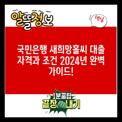 국민은행 새희망홀씨 대출 자격과 조건 2024년 완벽 가이드!