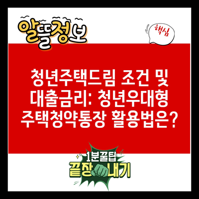 청년주택드림 조건 및 대출금리: 청년우대형 주택청약통장 활용법은?