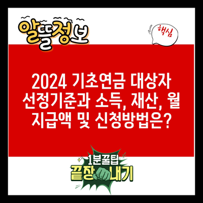 2024 기초연금 대상자 선정기준과 소득, 재산, 월 지급액 및 신청방법은?