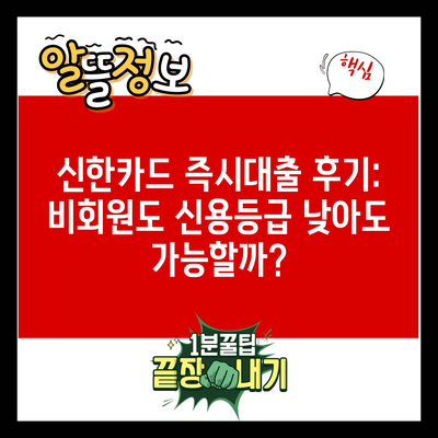 신한카드 즉시대출 후기: 비회원도 신용등급 낮아도 가능할까?