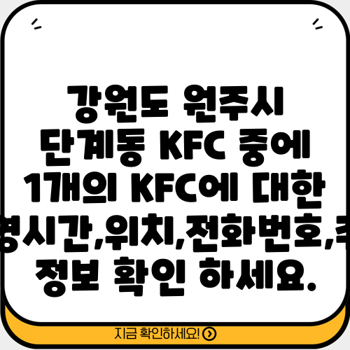 강원도 원주시 단계동 KFC 중에 1개의 KFC에 대한 운영시간,위치,전화번호,주소 정보 확인 하세요.