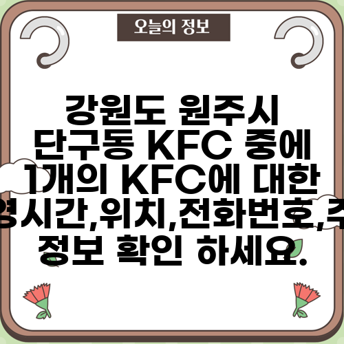 강원도 원주시 단구동 KFC 중에 1개의 KFC에 대한 운영시간,위치,전화번호,주소 정보 확인 하세요.