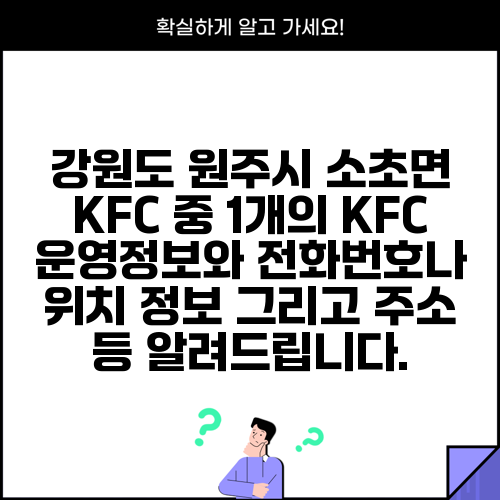 강원도 원주시 소초면 KFC 중 1개의 KFC 운영정보와 전화번호나 위치 정보 그리고 주소 등 알려드립니다.
