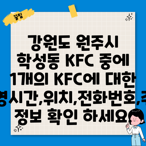 강원도 원주시 학성동 KFC 중에 1개의 KFC에 대한 운영시간,위치,전화번호,주소 정보 확인 하세요.