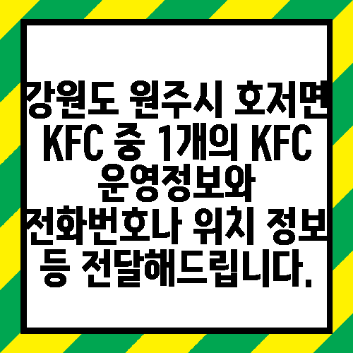 강원도 원주시 호저면 KFC 중 1개의 KFC 운영정보와 전화번호나 위치 정보 등 전달해드립니다.