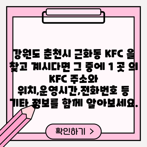 강원도 춘천시 근화동 KFC 을 찾고 계시다면 그 중에 1 곳 의 KFC 주소와 위치,운영시간,전화번호 등 기타 정보를 함께 알아보세요.