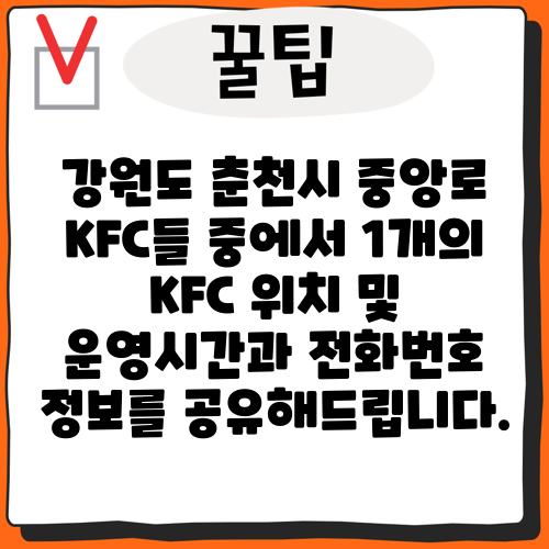 강원도 춘천시 중앙로 KFC들 중에서 1개의 KFC 위치 및 운영시간과 전화번호 정보를 공유해드립니다.