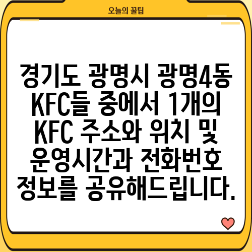 경기도 광명시 광명4동 KFC들 중에서 1개의 KFC 주소와 위치 및 운영시간과 전화번호 정보를 공유해드립니다.