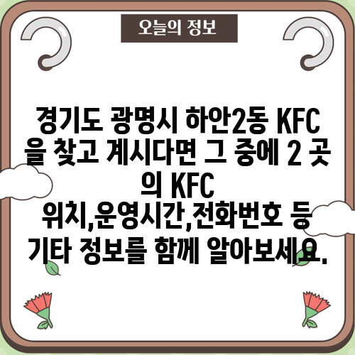 경기도 광명시 하안2동 KFC 을 찾고 계시다면 그 중에 2 곳 의 KFC 위치,운영시간,전화번호 등 기타 정보를 함께 알아보세요.