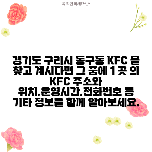 경기도 구리시 동구동 KFC 을 찾고 계시다면 그 중에 1 곳 의 KFC 주소와 위치,운영시간,전화번호 등 기타 정보를 함께 알아보세요.