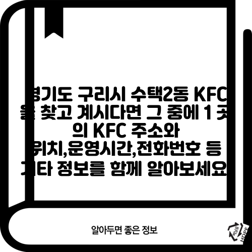 경기도 구리시 수택2동 KFC 을 찾고 계시다면 그 중에 1 곳 의 KFC 주소와 위치,운영시간,전화번호 등 기타 정보를 함께 알아보세요.