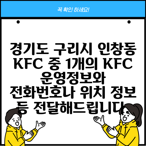 경기도 구리시 인창동 KFC 중 1개의 KFC 운영정보와 전화번호나 위치 정보 등 전달해드립니다.